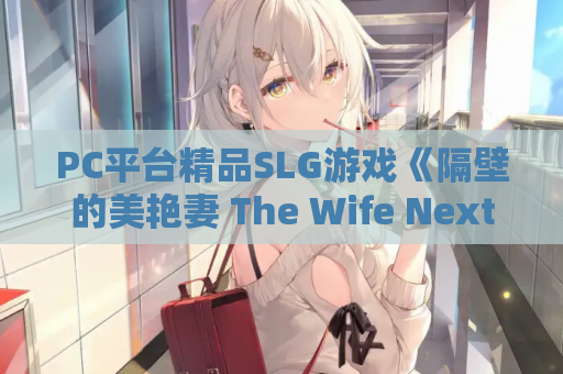 PC平台精品SLG游戏《隔壁的美艳妻 The Wife Next Door》V1.4.17 DLC官方中文版 完整资源 PC电脑版