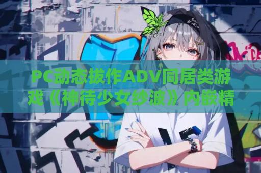 PC动态拔作ADV同居类游戏《神待少女纱波》内嵌精翻汉化版 全回想存档+后日谈DLC 官方4.5G完整资源 游戏资源获取 PC游戏资源