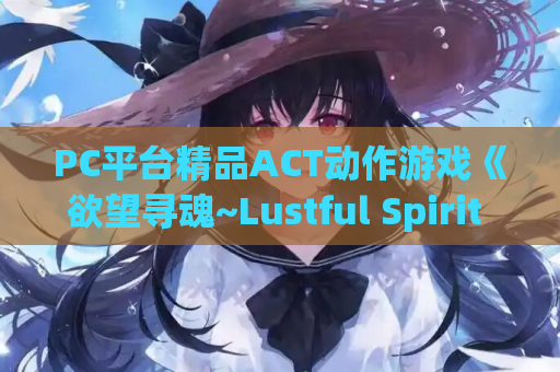 PC平台精品ACT动作游戏《欲望寻魂~Lustful Spirit Hunt Ver.30 汉化版》完整资源 PC游戏 动作游戏 汉化资源