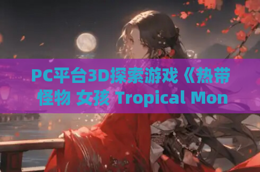 PC平台3D探索游戏《热带 怪物 女孩 Tropical Monster Girls Ver1.2. 官方中文版》完整资源 PC游戏 官中步兵 动态内容