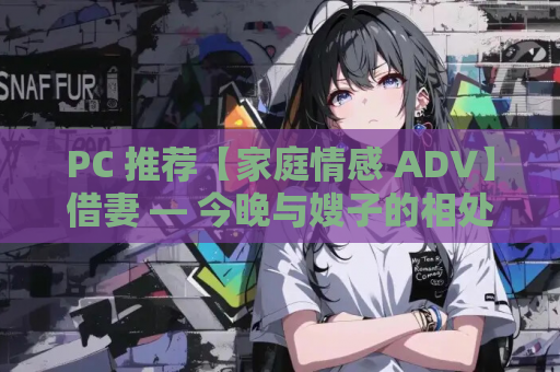 PC 推荐【家庭情感 ADV】借妻 — 今晚与嫂子的相处～内嵌汉化版【5G】