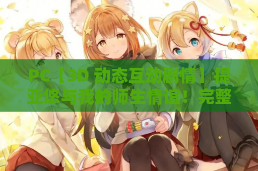 PC【3D 动态互动剧情】提亚悠与我的师生情谊！完整正式版 + 全 CG【4G 新作全 CV】