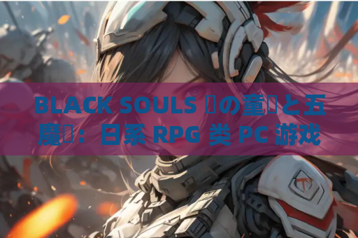 BLACK SOULS 黒の童話と五魔姫：日系 RPG 类 PC 游戏（官中 / 步兵 / Ver1.1 官方中文步兵版）