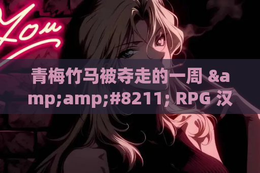 青梅竹马被夺走的一周 &amp;#8211; RPG 汉化版（PC / 安卓平台 NTR 1G）