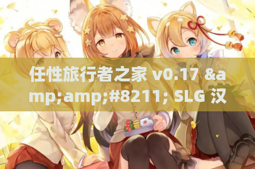 任性旅行者之家 v0.17 &amp;#8211; SLG 汉化版（PC / 安卓平台 10G）