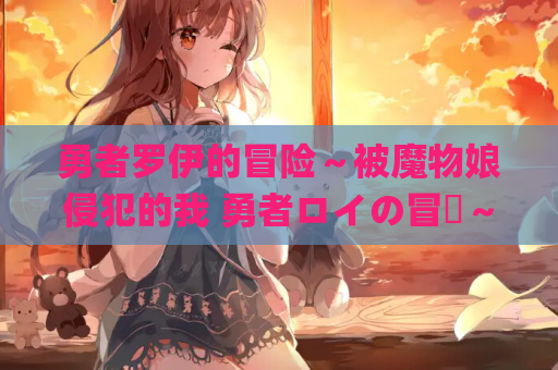 勇者罗伊的冒险～被魔物娘侵犯的我 勇者ロイの冒険～もんすたーむすめに犯されるボク &amp;#8211; RPG 汉化版（PC 平台 FM/BD 869M）