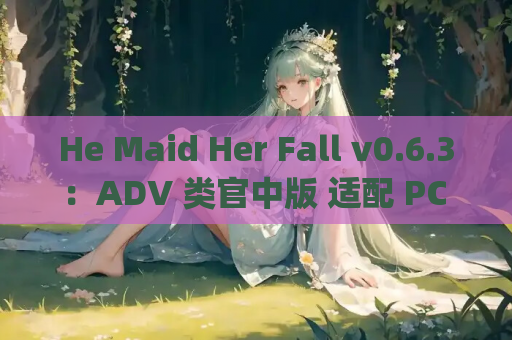 He Maid Her Fall v0.6.3：ADV 类官中版 适配 PC / 安卓 / MAC 平台 [FM/BD 8.65G]