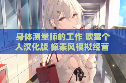 身体测量师的工作 吹雪个人汉化版 像素风模拟经营 动态互动 职场物语 游戏资源获取