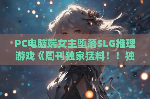 PC电脑端女主堕落SLG推理游戏《周刊独家猛料！！独家报道～美女记者绝望实录～ AI汉化版》游戏资源 Windows系统适配