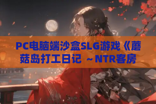 PC电脑端沙盒SLG游戏《蘑菇岛打工日记 ～NTR客房的秘密~》V1.官中动态正式版 资源获取 安装指南