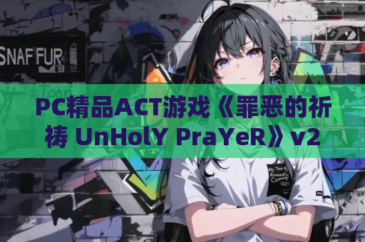 PC精品ACT游戏《罪恶的祈祷 UnHolY PraYeR》v25.07.31官方中文版 动作游戏电脑版