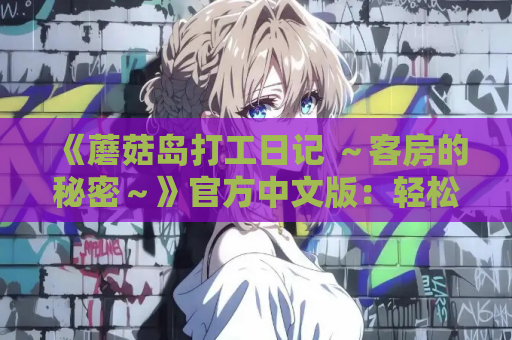 《蘑菇岛打工日记 ～客房的秘密～》官方中文版：轻松治愈的沙盒互动SLG新作