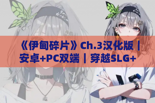 《伊甸碎片》Ch.3汉化版｜安卓+PC双端｜穿越SLG+亚洲风动态｜完整1-3章​