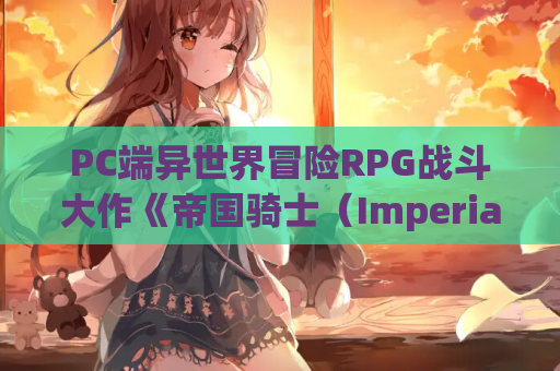 PC端异世界冒险RPG战斗大作《帝国骑士(Imperial Knights)》AI汉化版(7G)官方适配版 第1张 PC端异世界冒险RPG战斗大作《帝国骑士(Imperial Knights)》AI汉化版(7G)官方适配版 第1张