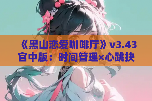 《黑山恋爱咖啡厅》v3.43官中版:时间管理×心跳抉择,用一杯咖啡改写命运线 第1张 《黑山恋爱咖啡厅》v3.43官中版:时间管理×心跳抉择,用一杯咖啡改写命运线 第1张