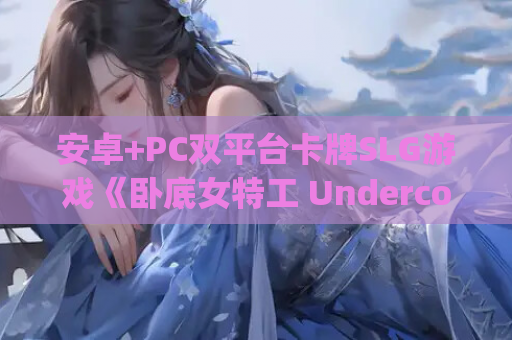 安卓+PC双平台卡牌SLG游戏《卧底女特工 Undercover Agent》Ver1.3.0官方中文版下载指南（官中/卡牌对战/步兵/580M）