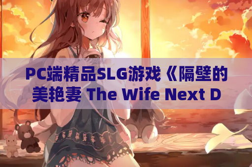 PC端精品SLG游戏《隔壁的美艳妻 The Wife Next Door》V1.4.10官方中文版下载指南（3D全动态互动步兵存档/11G）