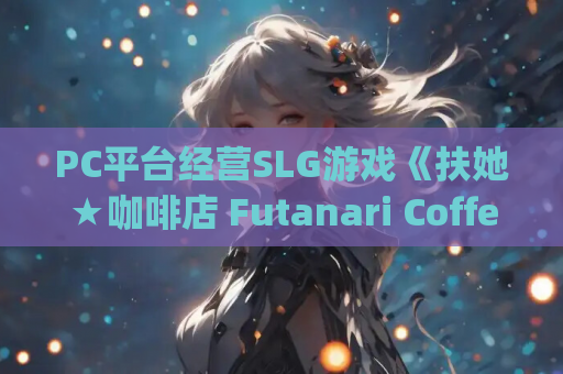 PC平台经营SLG游戏《扶她★咖啡店 Futanari Coffee Shop Ver0.6 官方中文版》 &amp;#8211; 3D动态咖啡厅经营体验（1.4G容量）