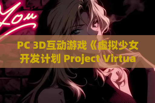 PC 3D互动游戏《虚拟少女开发计划 Project Virtual Girl Ver1.4》官方中文版完整资源 游戏配置 更新内容 玩家点评