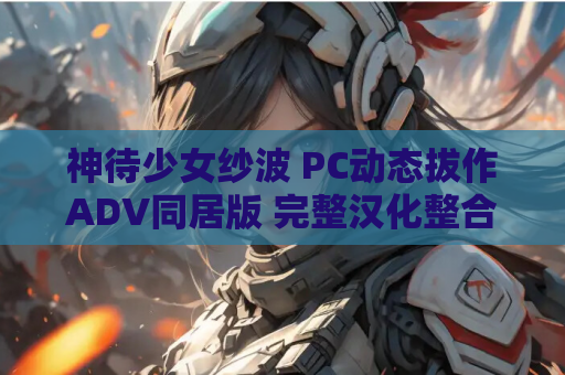 神待少女纱波 PC动态拔作ADV同居版 完整汉化整合版