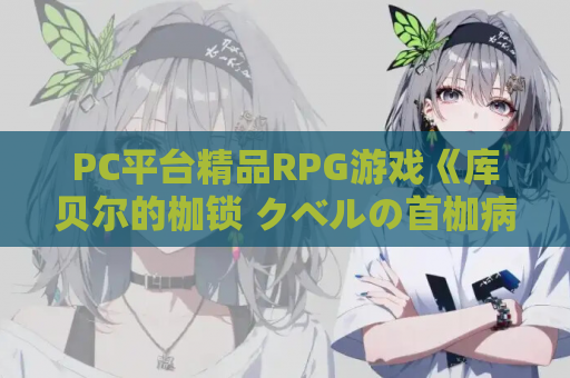 PC平台精品RPG游戏《库贝尔的枷锁 クベルの首枷病》Ver2.03全DLC官方中文版 游戏资源获取 第1张 PC平台精品RPG游戏《库贝尔的枷锁 クベルの首枷病》Ver2.03全DLC官方中文版 游戏资源获取 第1张