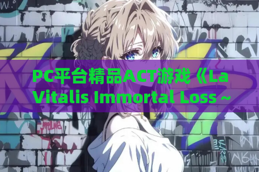 PC平台精品ACT游戏《La Vitalis Immortal Loss~永恒的欠损~》V.23.官方中文版 PC游戏资源 第1张 PC平台精品ACT游戏《La Vitalis Immortal Loss~永恒的欠损~》V.23.官方中文版 PC游戏资源 第1张
