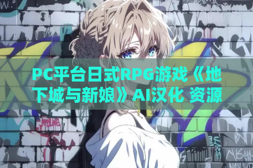 PC平台日式RPG游戏《地下城与新娘》AI汉化 资源获取 安装指南 第1张 PC平台日式RPG游戏《地下城与新娘》AI汉化 资源获取 安装指南 第1张