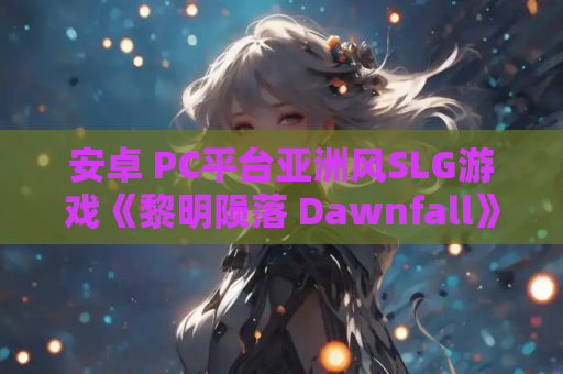 安卓 PC平台亚洲风SLG游戏《黎明陨落 Dawnfall》Ver.1官方中文版 资源获取 安装指南