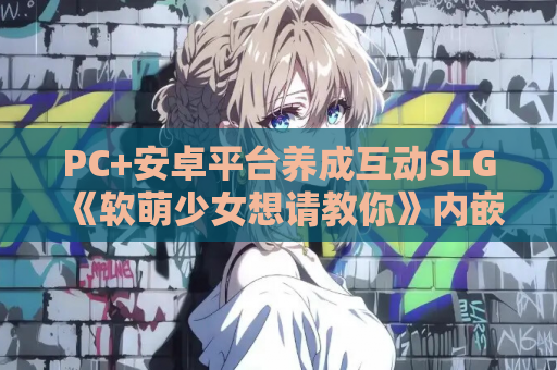 PC+安卓平台养成互动SLG《软萌少女想请教你》内嵌汉化版1.3G完整资源 第1张 PC+安卓平台养成互动SLG《软萌少女想请教你》内嵌汉化版1.3G完整资源 第1张