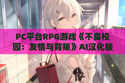 PC平台RPG游戏《不良校园：友情与背叛》AI汉化版+全CG存档
