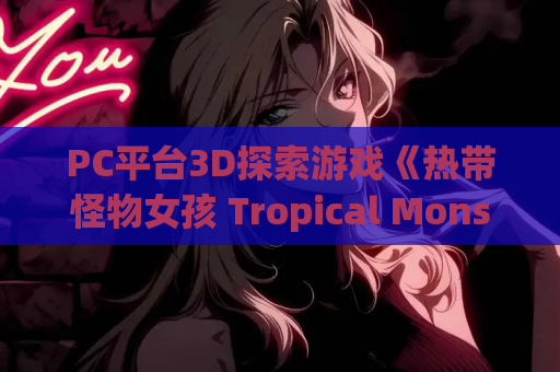 PC平台3D探索游戏《热带怪物女孩 Tropical Monster Girls v1.0.3》官方中文版 第1张 PC平台3D探索游戏《热带怪物女孩 Tropical Monster Girls v1.0.3》官方中文版 第1张