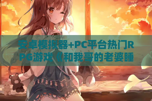 安卓模拟器+PC平台热门RPG游戏《和我哥的老婆睡觉 兄嫁を寝取る》官方中文版 第1张 安卓模拟器+PC平台热门RPG游戏《和我哥的老婆睡觉 兄嫁を寝取る》官方中文版 第1张