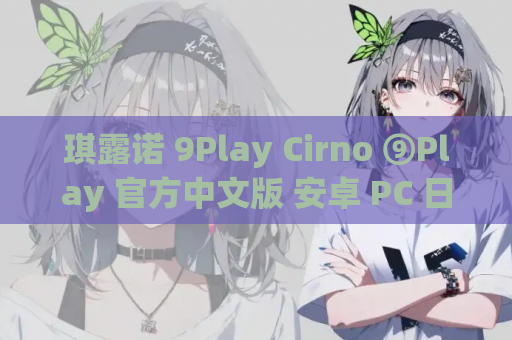 琪露诺 9Play Cirno ⑨Play 官方中文版 安卓 PC 日式SLG 游戏资源 第1张 琪露诺 9Play Cirno ⑨Play 官方中文版 安卓 PC 日式SLG 游戏资源 第1张