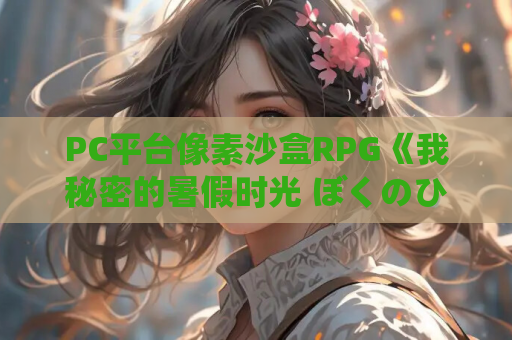 PC平台像素沙盒RPG《我秘密的暑假时光 ぼくのひみつの夏休み はなまる》v1..1 AI汉化版 PC游戏资源
