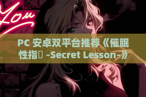 PC 安卓双平台推荐《催眠性指導 -Secret Lesson-》内置全CG解锁版 游戏资源获取