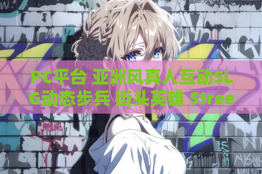 PC平台 亚洲风真人互动SLG动态步兵 街头英雄 Street Hero V.6a 浏览器转中文完整版 12G 资源获取 安装指南