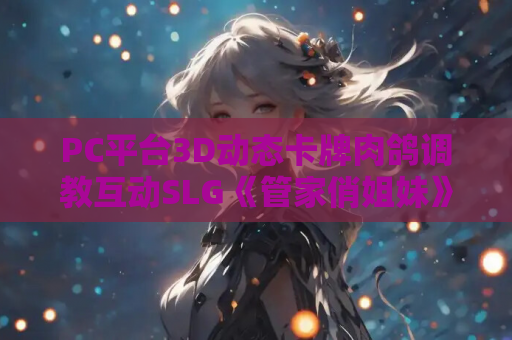 PC平台3D动态卡牌肉鸽调教互动SLG《管家俏姐妹》STEAM官中步兵版 游戏资源获取 第1张 PC平台3D动态卡牌肉鸽调教互动SLG《管家俏姐妹》STEAM官中步兵版 游戏资源获取 第1张