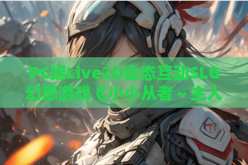 PC端Live2D动态互动SLG幻想游戏《小小从者~主人是露的专属物》AI汉化版 游戏资源获取 PC电脑版 第1张 PC端Live2D动态互动SLG幻想游戏《小小从者~主人是露的专属物》AI汉化版 游戏资源获取 PC电脑版 第1张