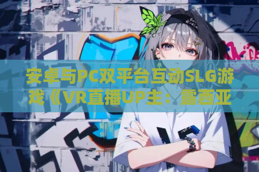 安卓与PC双平台互动SLG游戏《VR直播UP主：露西亚》官方中文版下载（养成/动态/CV/步兵/500M）