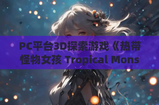 PC平台3D探索游戏《热带怪物女孩 Tropical Monster Girls v1.1.0 官方中文版》 第1张 PC平台3D探索游戏《热带怪物女孩 Tropical Monster Girls v1.1.0 官方中文版》 第1张