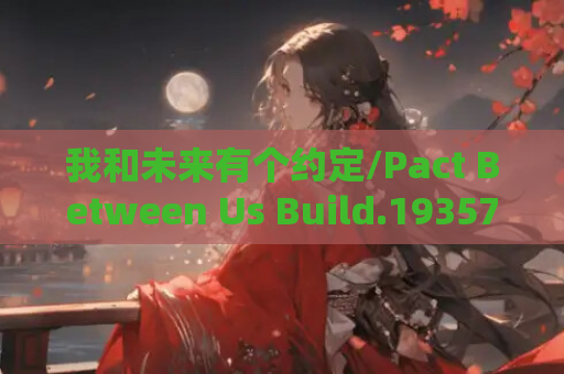 我和未来有个约定/Pact Between Us Build.19357133 官方简体中文版 PC电脑版v1.0.3配置需求与更新内容