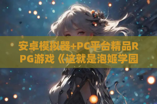 安卓模拟器+PC平台精品RPG游戏《这就是泡姬学园 学园祭!Ver0725》官方中文版 第1张 安卓模拟器+PC平台精品RPG游戏《这就是泡姬学园 学园祭!Ver0725》官方中文版 第1张