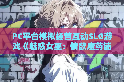 PC平台模拟经营互动SLG游戏《魅惑女巫:情欲魔药铺》官方中文版下载(含全CG动态视频/1.5G) 第1张 PC平台模拟经营互动SLG游戏《魅惑女巫:情欲魔药铺》官方中文版下载(含全CG动态视频/1.5G) 第1张