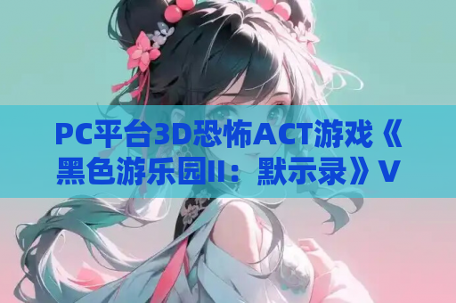 PC平台3D恐怖ACT游戏《黑色游乐园II：默示录》Ver1.1.2官中版+动态步兵