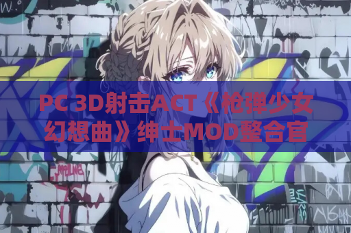 PC 3D射击ACT《枪弹少女幻想曲》绅士MOD整合官中动态步兵版 游戏资源获取 全CV收录 第1张 PC 3D射击ACT《枪弹少女幻想曲》绅士MOD整合官中动态步兵版 游戏资源获取 全CV收录 第1张