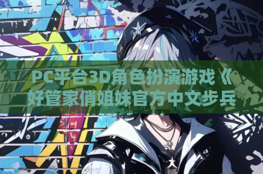 PC平台3D角色扮演游戏《好管家俏姐妹官方中文步兵版》完整资源 PC游戏 电脑版