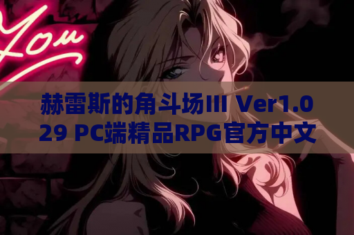赫雷斯的角斗场Ⅲ Ver1.029 PC端精品RPG官方中文版 史诗级角斗士生涯模拟 游戏资源获取