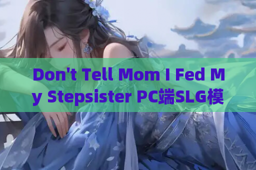 Don't Tell Mom I Fed My Stepsister PC端SLG模拟生活游戏 家庭日常互动体验 资源获取 安装指南