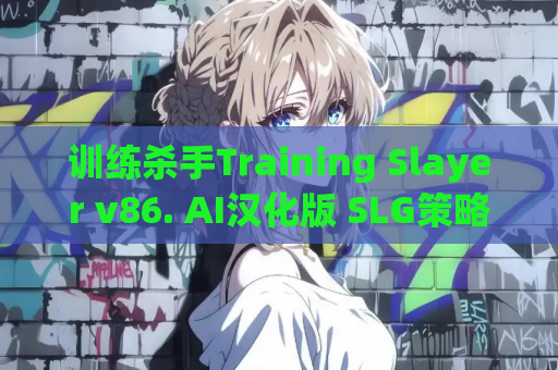 训练杀手Training Slayer v86. AI汉化版 SLG策略游戏 电脑安卓双端资源