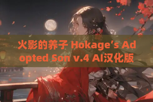 火影的养子 Hokage’s Adopted Son v.4 AI汉化版 SLG游戏 双端完整版 PC安卓移植版